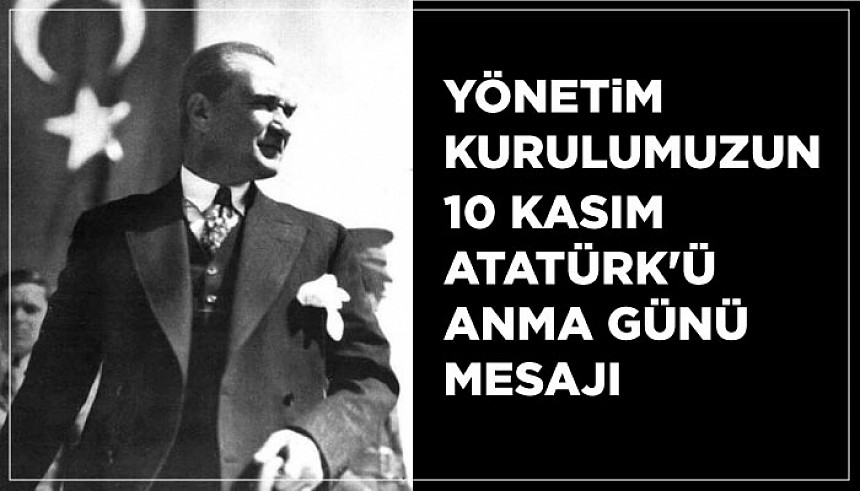 Yönetim Kurulumuzun 10 Kasım Atatürk'ü Anma Mesajı 