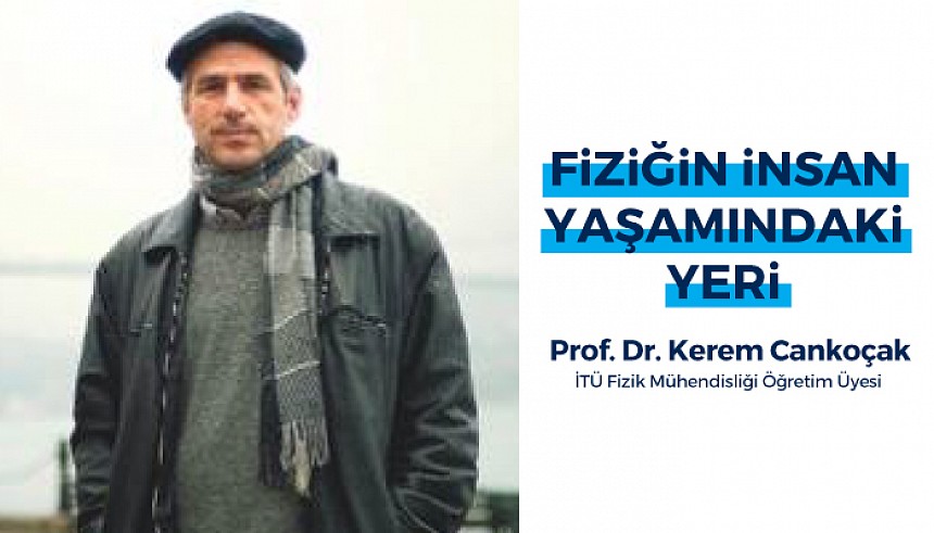 Prof. Dr. Kerem Cankoçak ile Fiziğin İnsan Yaşamındaki Yerini Konuşacağız 